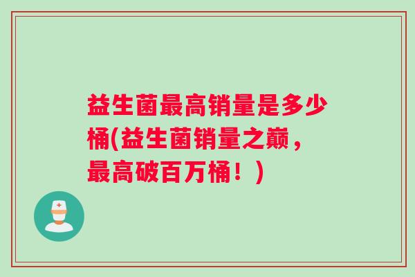 益生菌高销量是多少桶(益生菌销量之巅，高破百万桶！)