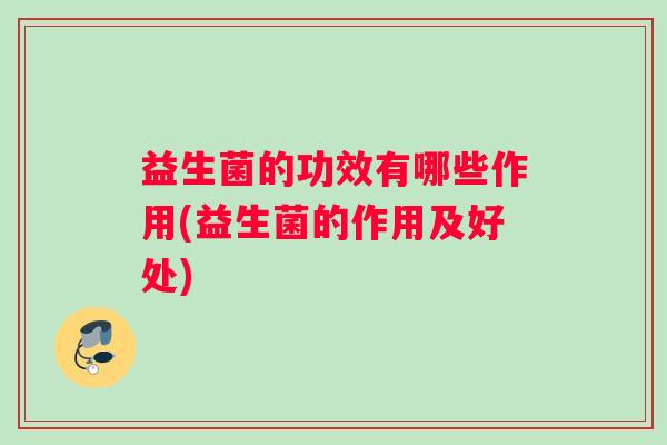益生菌的功效有哪些作用(益生菌的作用及好处)
