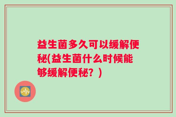 益生菌多久可以缓解便秘(益生菌什么时候能够缓解便秘？)