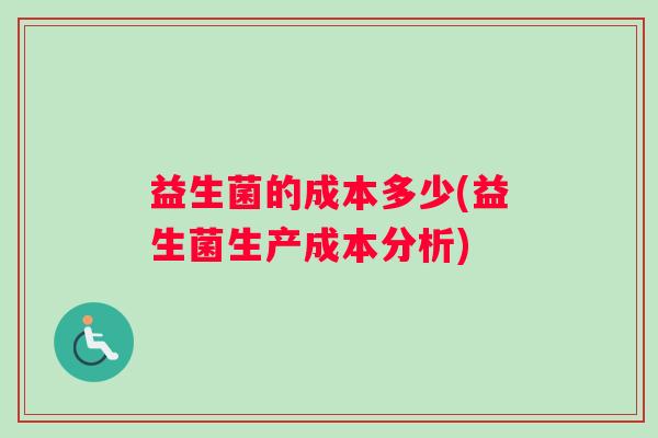 益生菌的成本多少(益生菌生产成本分析)