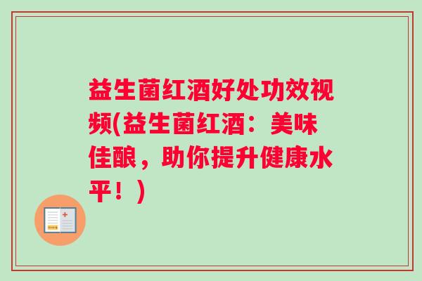 益生菌红酒好处功效视频(益生菌红酒:美味佳酿,助你提升健康水平!) 益生菌红酒好处功效视频(益生菌红酒:美味佳酿,助你提升健康水平!)