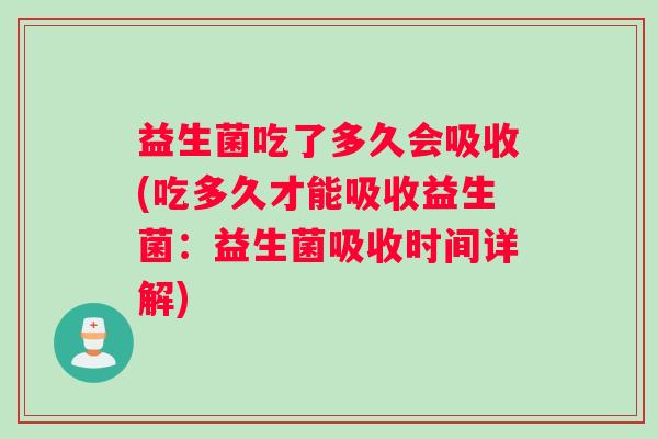 益生菌吃了多久会吸收(吃多久才能吸收益生菌：益生菌吸收时间详解)