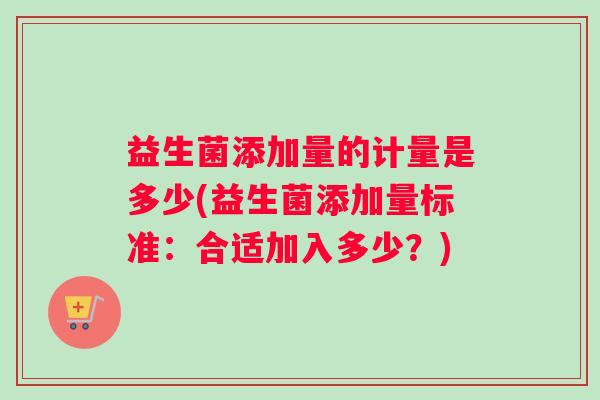 益生菌添加量的计量是多少(益生菌添加量标准：合适加入多少？)