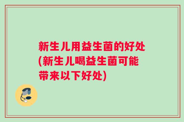 新生儿用益生菌的好处(新生儿喝益生菌可能带来以下好处)