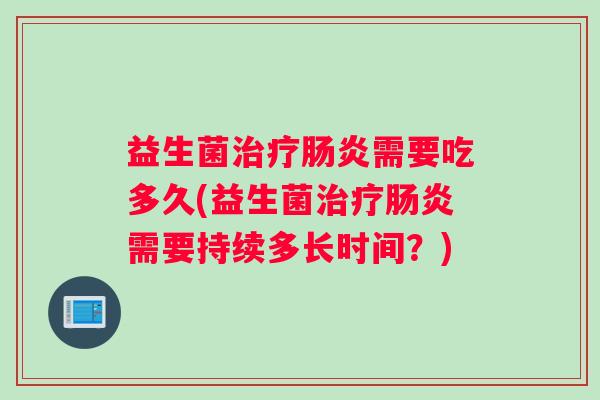 益生菌需要吃多久(益生菌需要持续多长时间？)