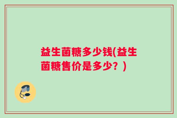 益生菌糖多少钱(益生菌糖售价是多少？)