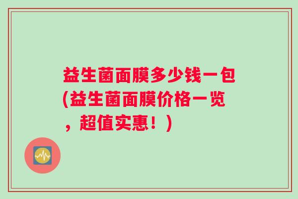 益生菌面膜多少钱一包(益生菌面膜价格一览，超值实惠！)