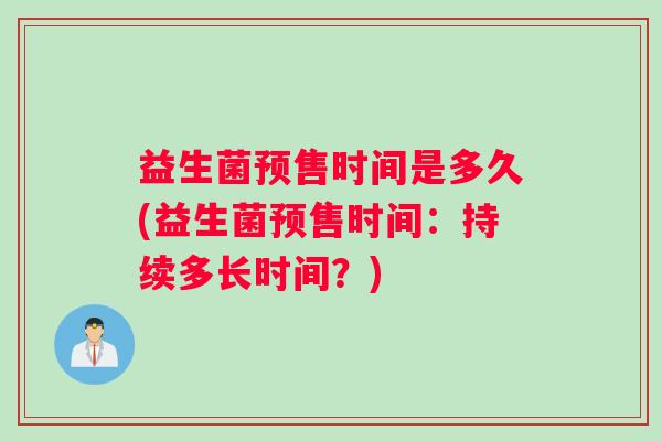 益生菌预售时间是多久(益生菌预售时间：持续多长时间？)