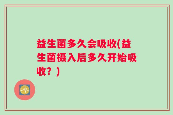 益生菌多久会吸收(益生菌摄入后多久开始吸收？)
