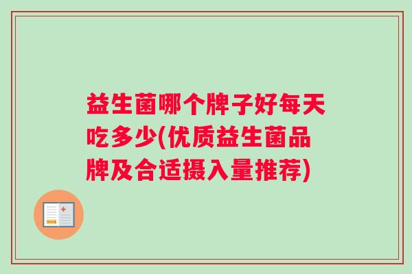 益生菌哪个牌子好每天吃多少(优质益生菌品牌及合适摄入量推荐)