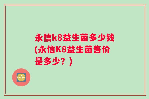 永信k8益生菌多少钱(永信K8益生菌售价是多少？)