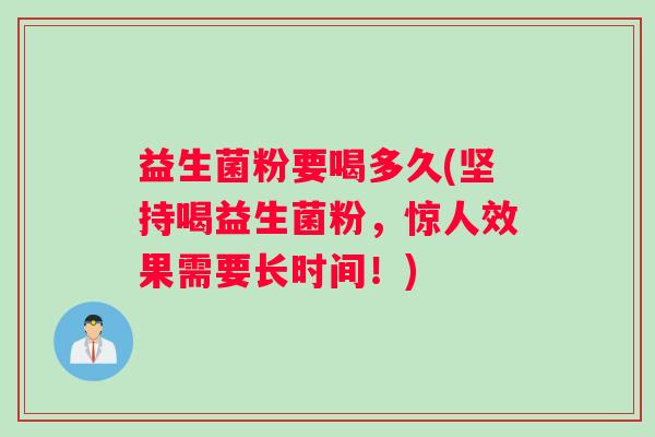益生菌粉要喝多久(坚持喝益生菌粉，惊人效果需要长时间！)