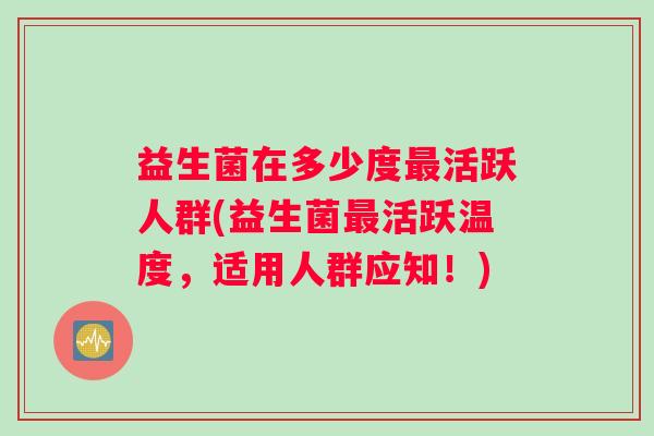 益生菌在多少度活跃人群(益生菌活跃温度，适用人群应知！)