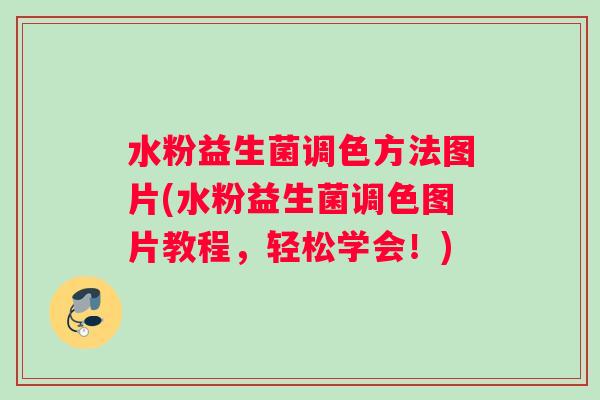 水粉益生菌调色方法图片(水粉益生菌调色图片教程，轻松学会！)