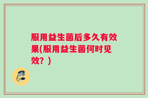 服用益生菌后多久有效果(服用益生菌何时见效？)