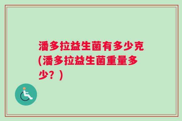潘多拉益生菌有多少克(潘多拉益生菌重量多少？)