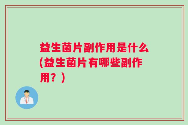 益生菌片副作用是什么(益生菌片有哪些副作用？)