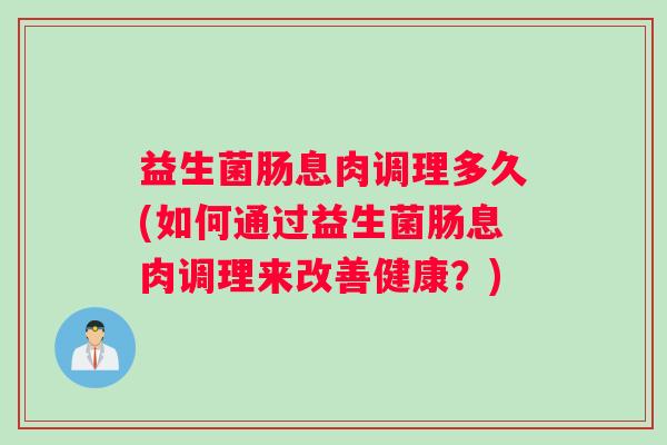 益生菌肠息肉调理多久(如何通过益生菌肠息肉调理来改善健康？)
