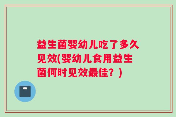 益生菌婴幼儿吃了多久见效(婴幼儿食用益生菌何时见效佳？)