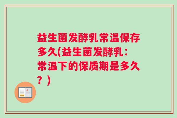益生菌发酵乳常温保存多久(益生菌发酵乳：常温下的保质期是多久？)