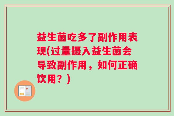 益生菌吃多了副作用表现(过量摄入益生菌会导致副作用，如何正确饮用？)