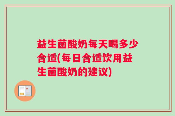益生菌酸奶每天喝多少合适(每日合适饮用益生菌酸奶的建议)