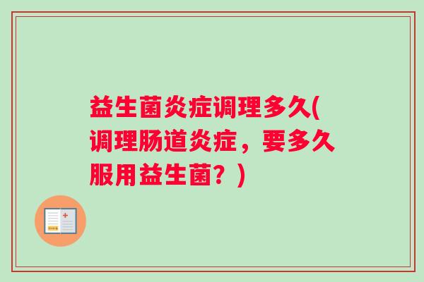 益生菌炎症调理多久(调理肠道炎症，要多久服用益生菌？)