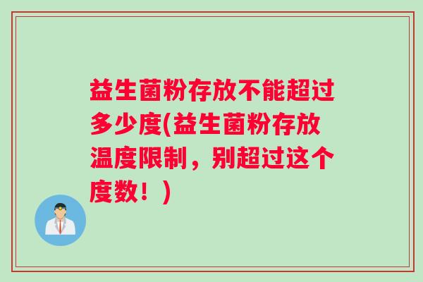 益生菌粉存放不能超过多少度(益生菌粉存放温度限制，别超过这个度数！)