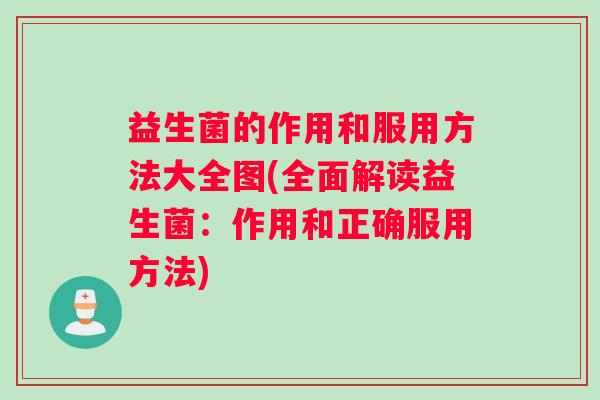 益生菌的作用和服用方法大全图(全面解读益生菌：作用和正确服用方法)
