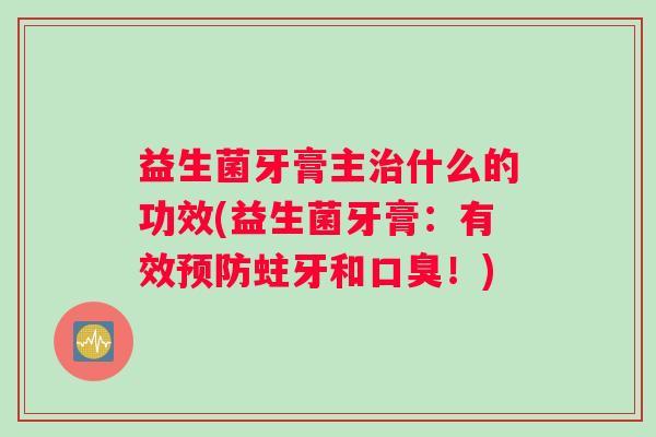 益生菌牙膏主治什么的功效(益生菌牙膏：有效预防蛀牙和口臭！)