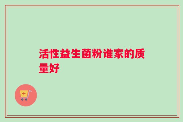 活性益生菌粉谁家的质量好