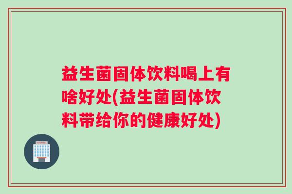 益生菌固体饮料喝上有啥好处(益生菌固体饮料带给你的健康好处)