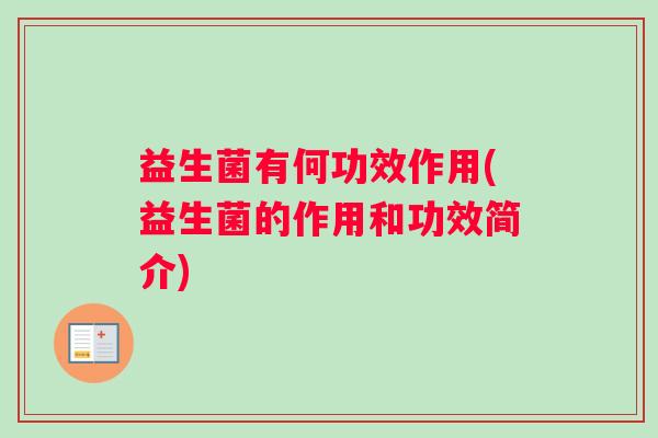 益生菌有何功效作用(益生菌的作用和功效简介) 益生菌有何功效作用(益生菌的作用和功效简介)