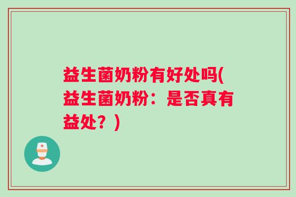 益生菌奶粉有好处吗(益生菌奶粉：是否真有益处？)