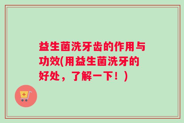 益生菌洗牙齿的作用与功效(用益生菌洗牙的好处，了解一下！)