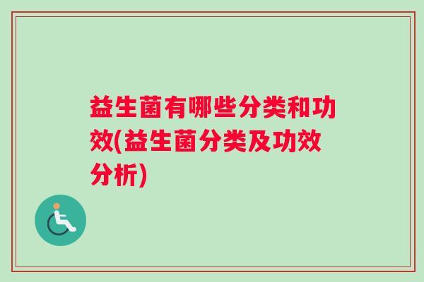 益生菌有哪些分类和功效(益生菌分类及功效分析) 益生菌有哪些分类和功效(益生菌分类及功效分析)
