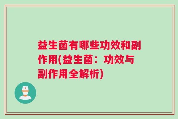 益生菌有哪些功效和副作用(益生菌:功效与副作用全解析) 益生菌有哪些功效和副作用(益生菌:功效与副作用全解析)