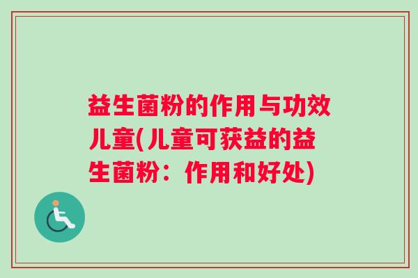 益生菌粉的作用与功效儿童(儿童可获益的益生菌粉：作用和好处)