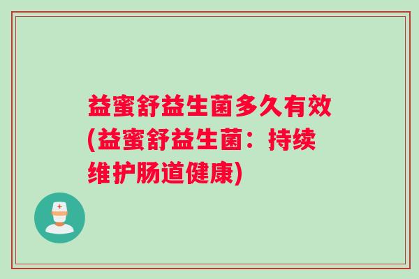 益蜜舒益生菌多久有效(益蜜舒益生菌：持续维护肠道健康)
