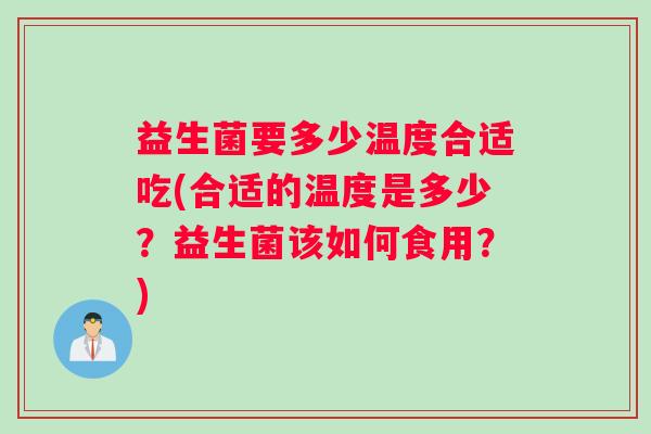 益生菌要多少温度合适吃(合适的温度是多少？益生菌该如何食用？)