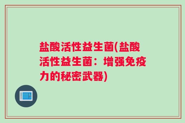 盐酸活性益生菌(盐酸活性益生菌：增强免疫力的秘密武器)