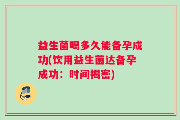 益生菌喝多久能备孕成功(饮用益生菌达备孕成功：时间揭密)