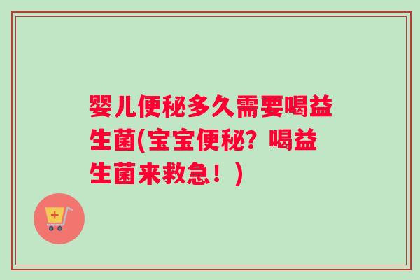 婴儿多久需要喝益生菌(宝宝？喝益生菌来救急！)