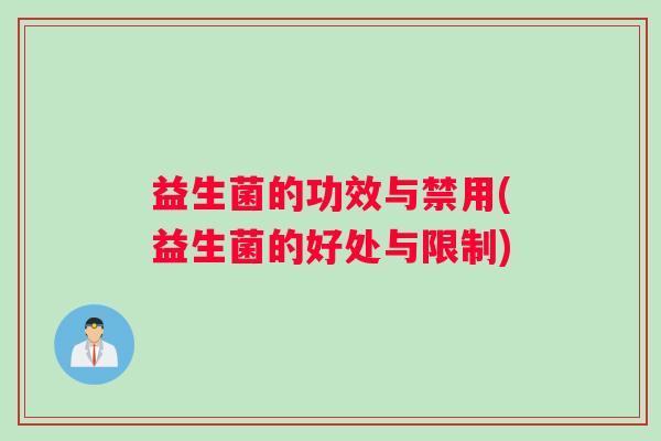 益生菌的功效与禁用(益生菌的好处与限制)