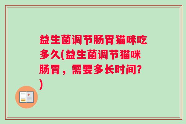益生菌调节肠胃猫咪吃多久(益生菌调节猫咪肠胃，需要多长时间？)