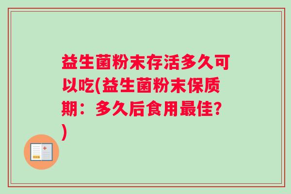 益生菌粉末存活多久可以吃(益生菌粉末保质期：多久后食用佳？)