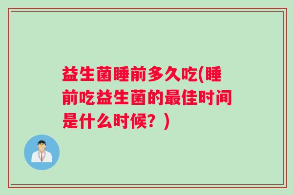 益生菌睡前多久吃(睡前吃益生菌的最佳时间是什么时候？)