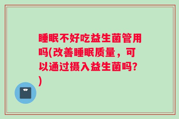 睡眠不好吃益生菌管用吗(改善睡眠质量，可以通过摄入益生菌吗？)