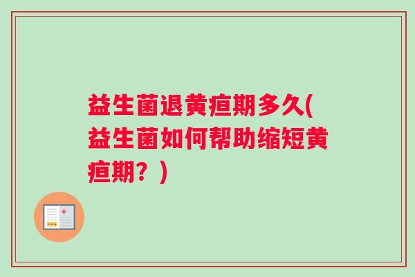 益生菌退黄疸期多久(益生菌如何帮助缩短黄疸期?) 益生菌退黄疸期多久(益生菌如何帮助缩短黄疸期?)