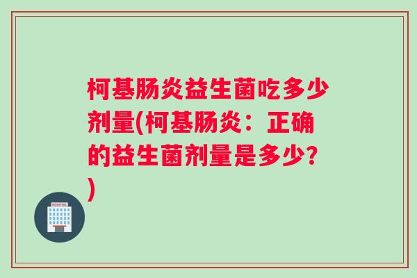 柯基肠炎益生菌吃多少剂量(柯基肠炎：正确的益生菌剂量是多少？)
